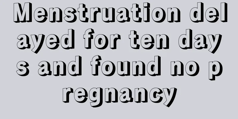 Menstruation delayed for ten days and found no pregnancy