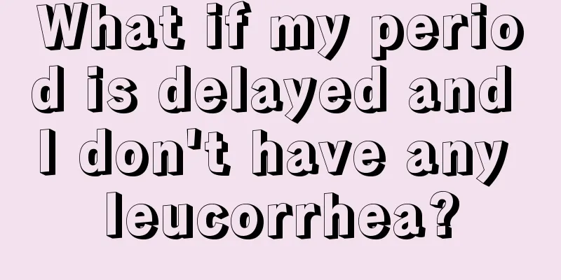 What if my period is delayed and I don't have any leucorrhea?