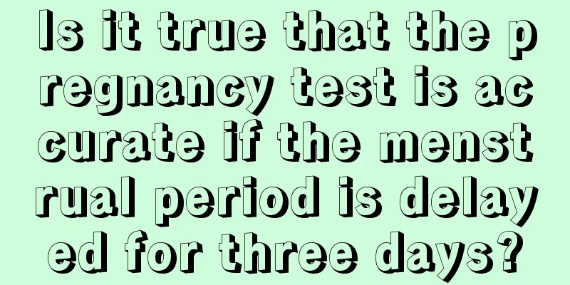 Is it true that the pregnancy test is accurate if the menstrual period is delayed for three days?