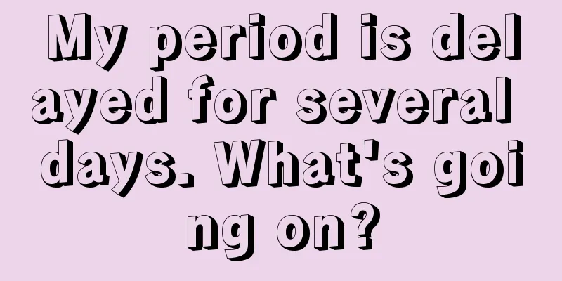 My period is delayed for several days. What's going on?