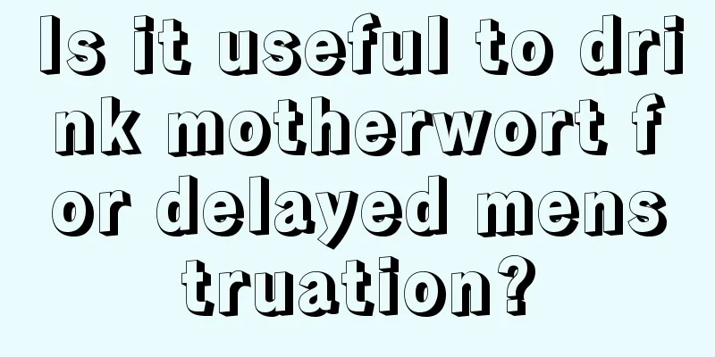 Is it useful to drink motherwort for delayed menstruation?