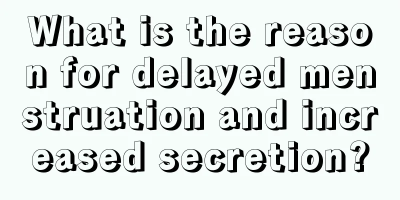 What is the reason for delayed menstruation and increased secretion?