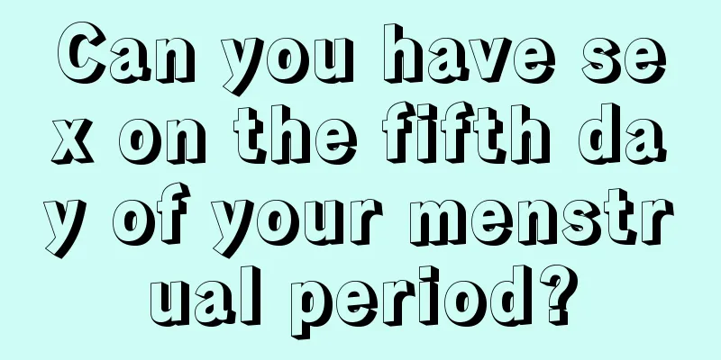 Can you have sex on the fifth day of your menstrual period?