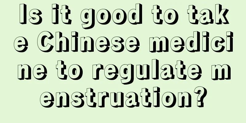 Is it good to take Chinese medicine to regulate menstruation?