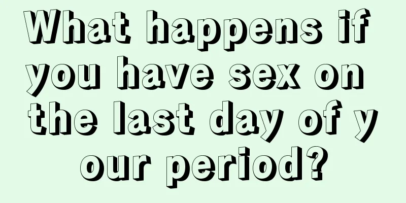 What happens if you have sex on the last day of your period?