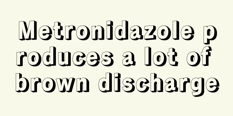 Metronidazole produces a lot of brown discharge