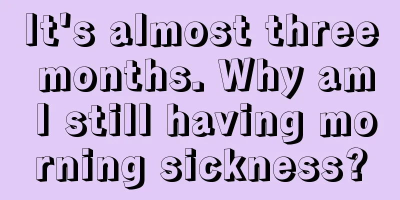 It's almost three months. Why am I still having morning sickness?