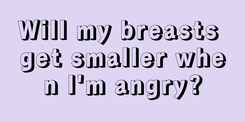 Will my breasts get smaller when I'm angry?