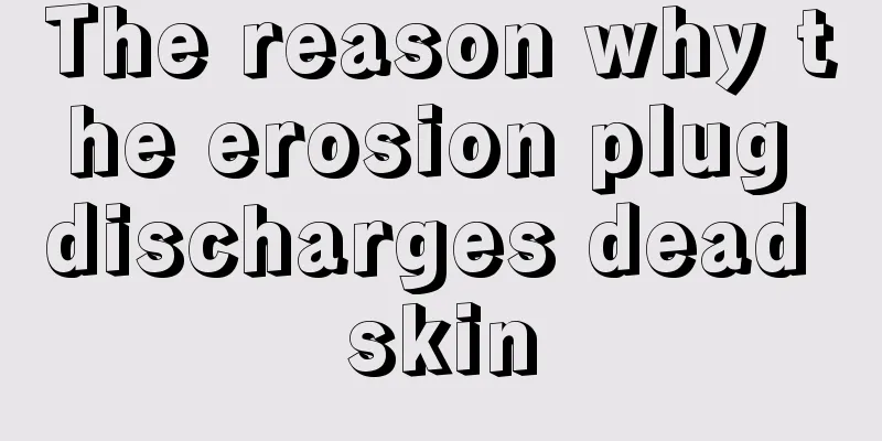 The reason why the erosion plug discharges dead skin