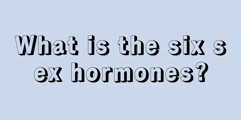 What is the six sex hormones?