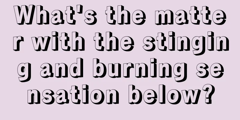 What's the matter with the stinging and burning sensation below?