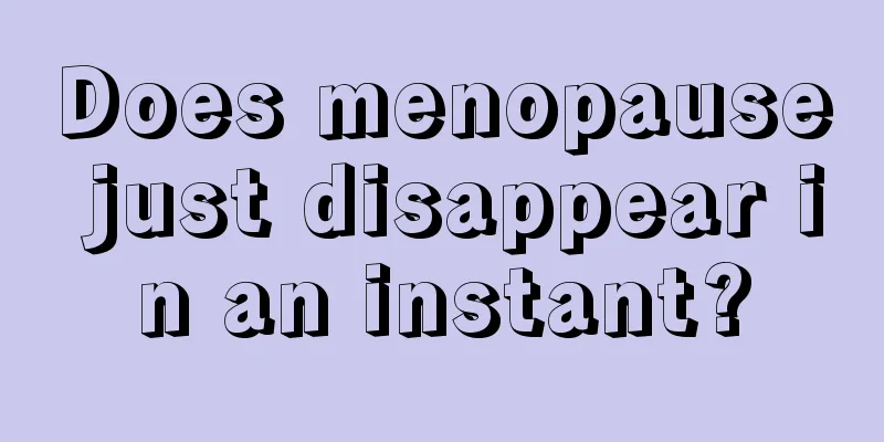 Does menopause just disappear in an instant?