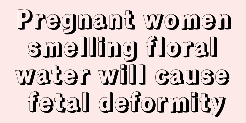 Pregnant women smelling floral water will cause fetal deformity