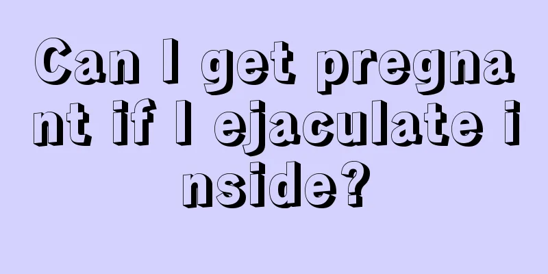 Can I get pregnant if I ejaculate inside?