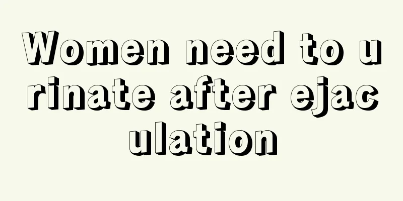 Women need to urinate after ejaculation