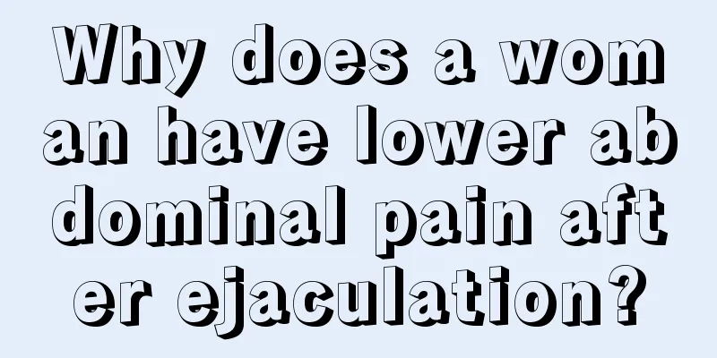 Why does a woman have lower abdominal pain after ejaculation?