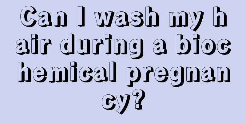 Can I wash my hair during a biochemical pregnancy?