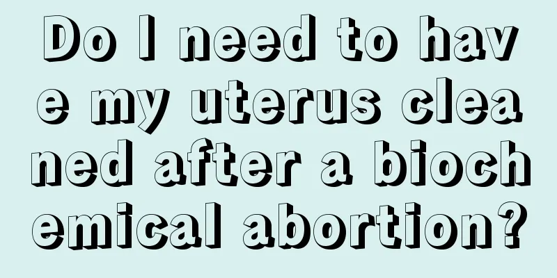 Do I need to have my uterus cleaned after a biochemical abortion?