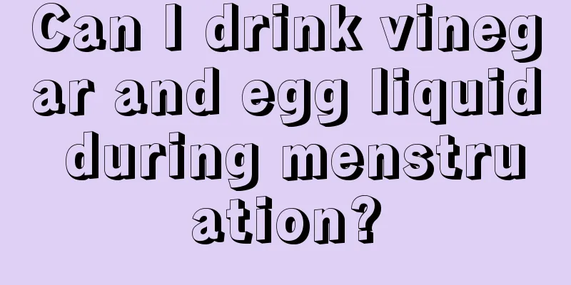 Can I drink vinegar and egg liquid during menstruation?