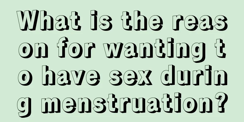 What is the reason for wanting to have sex during menstruation?