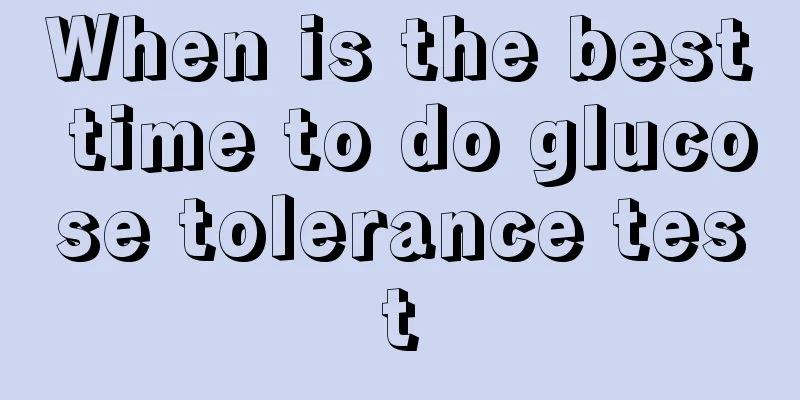 When is the best time to do glucose tolerance test