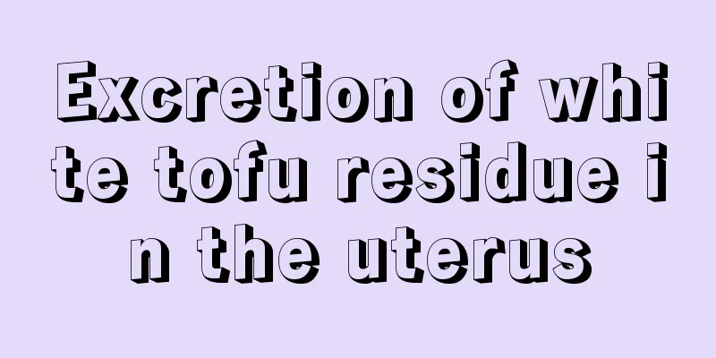 Excretion of white tofu residue in the uterus