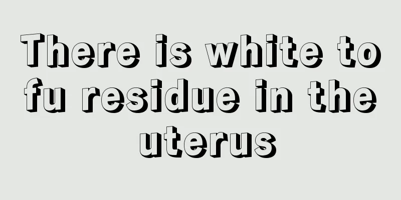 There is white tofu residue in the uterus