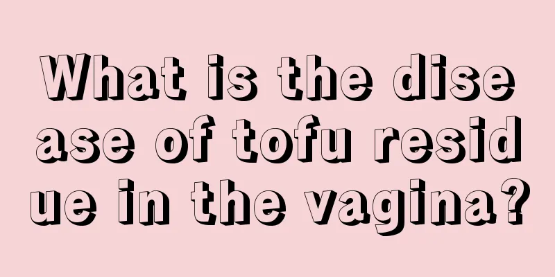 What is the disease of tofu residue in the vagina?