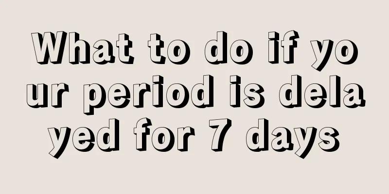 What to do if your period is delayed for 7 days