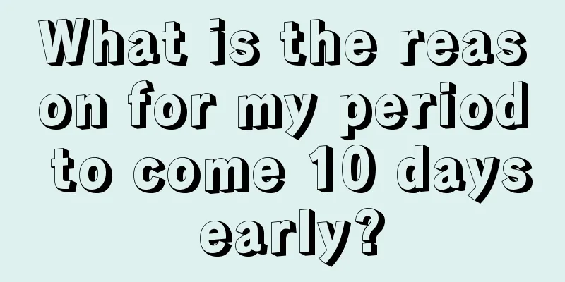 What is the reason for my period to come 10 days early?