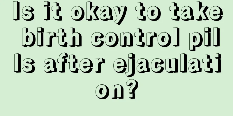 Is it okay to take birth control pills after ejaculation?