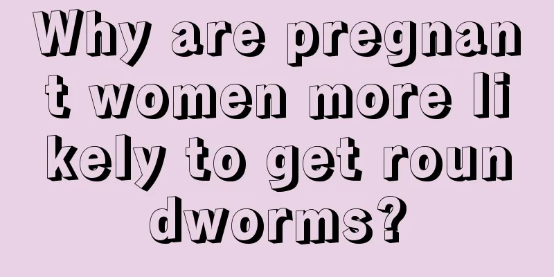 Why are pregnant women more likely to get roundworms?