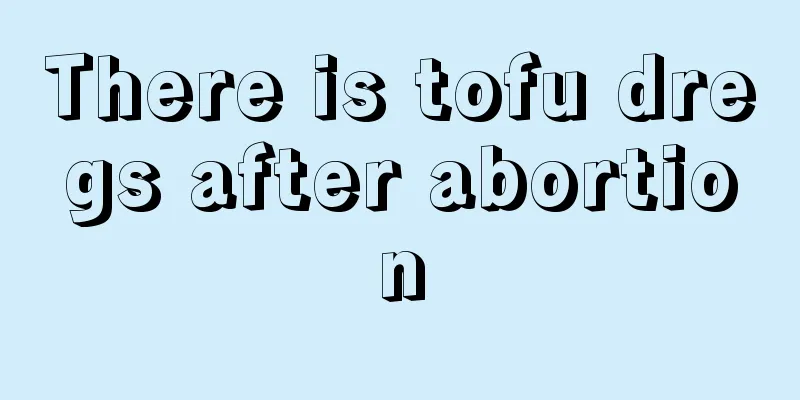 There is tofu dregs after abortion