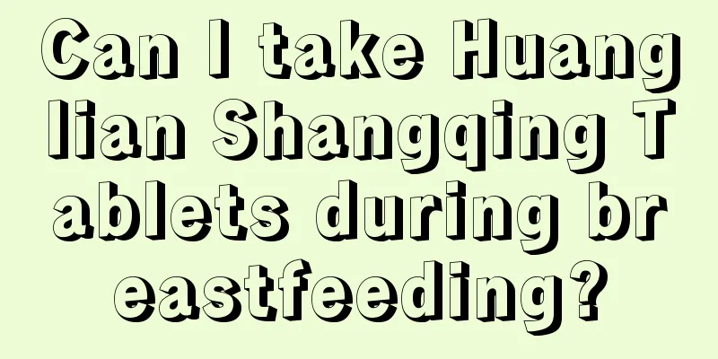 Can I take Huanglian Shangqing Tablets during breastfeeding?