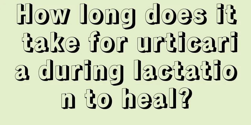 How long does it take for urticaria during lactation to heal?