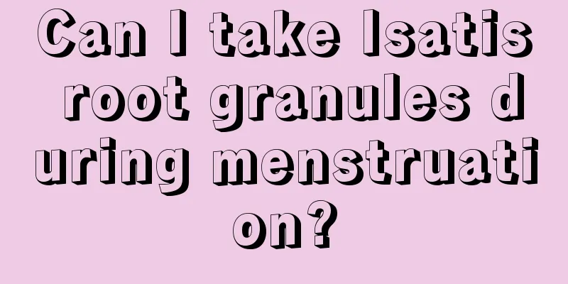 Can I take Isatis root granules during menstruation?