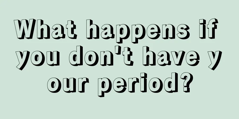 What happens if you don't have your period?