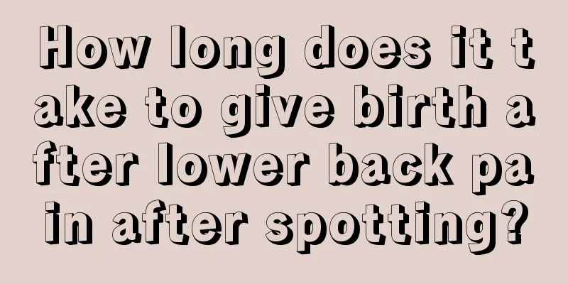 How long does it take to give birth after lower back pain after spotting?