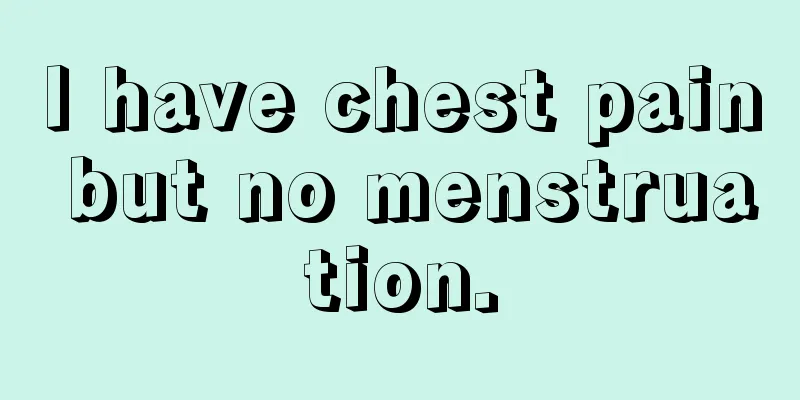 I have chest pain but no menstruation.