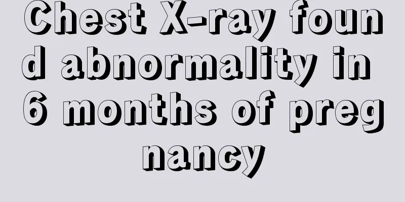 Chest X-ray found abnormality in 6 months of pregnancy