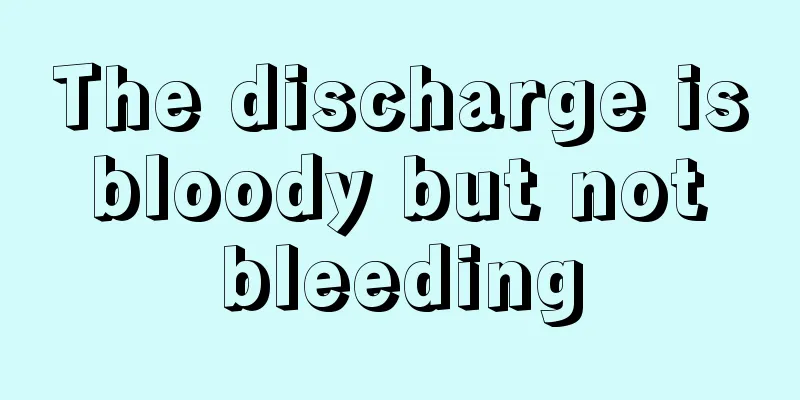 The discharge is bloody but not bleeding