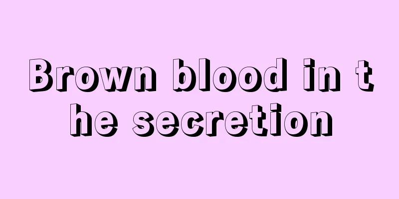 Brown blood in the secretion