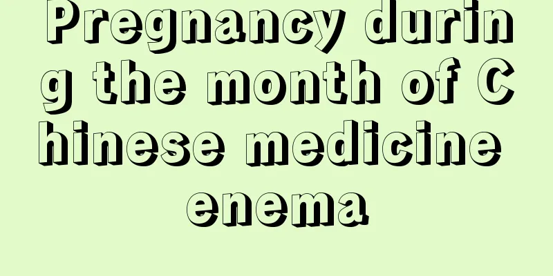 Pregnancy during the month of Chinese medicine enema