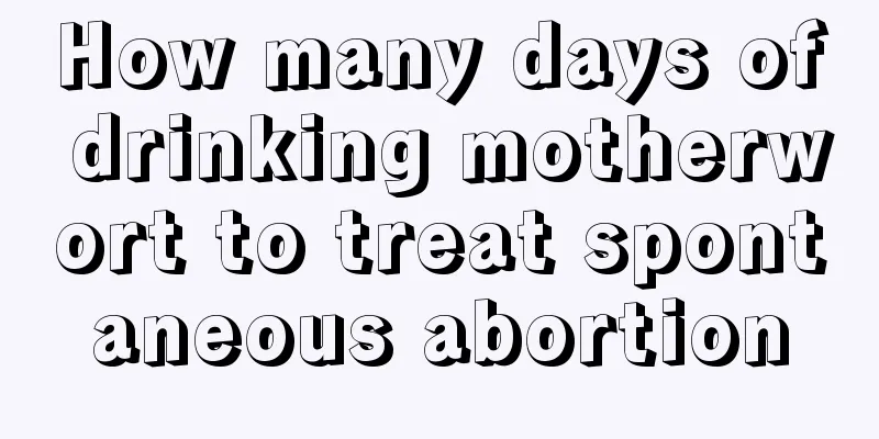 How many days of drinking motherwort to treat spontaneous abortion