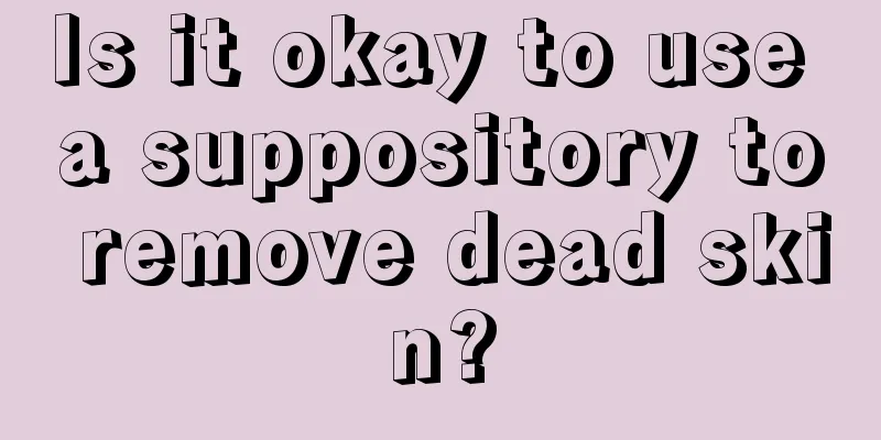 Is it okay to use a suppository to remove dead skin?