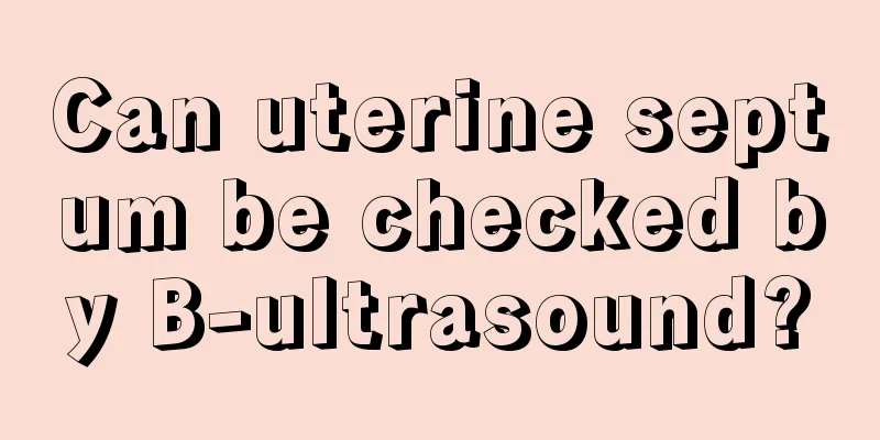 Can uterine septum be checked by B-ultrasound?