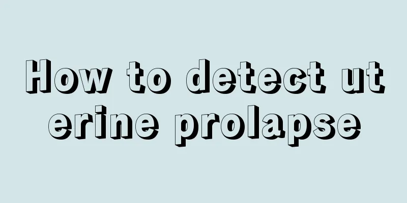 How to detect uterine prolapse