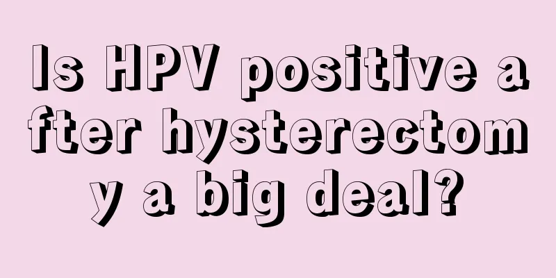 Is HPV positive after hysterectomy a big deal?