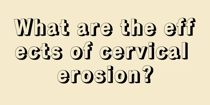 What are the effects of cervical erosion?