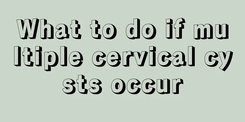 What to do if multiple cervical cysts occur